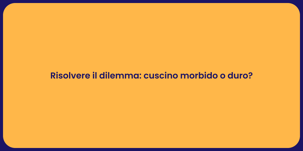 Risolvere il dilemma: cuscino morbido o duro?