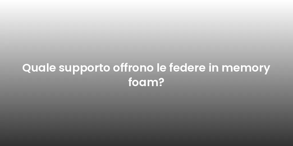 Quale supporto offrono le federe in memory foam?