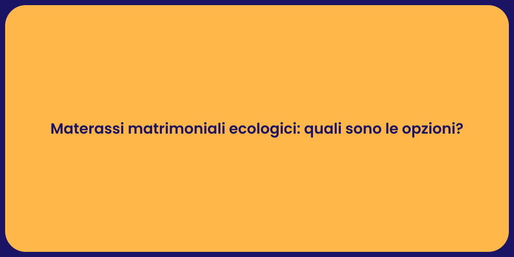 Materassi matrimoniali ecologici: quali sono le opzioni?