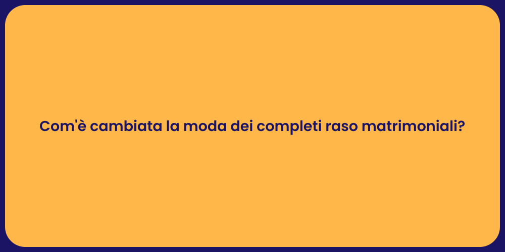 Com'è cambiata la moda dei completi raso matrimoniali?