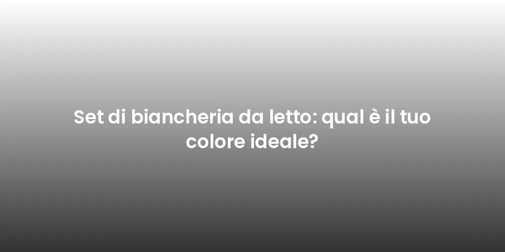 Set di biancheria da letto: qual è il tuo colore ideale?