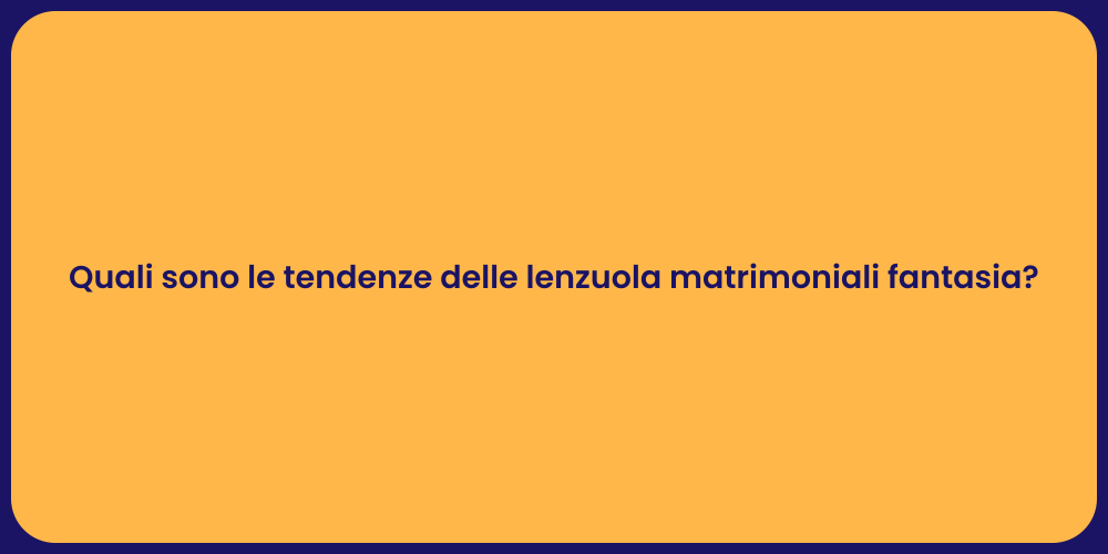 Quali sono le tendenze delle lenzuola matrimoniali fantasia?