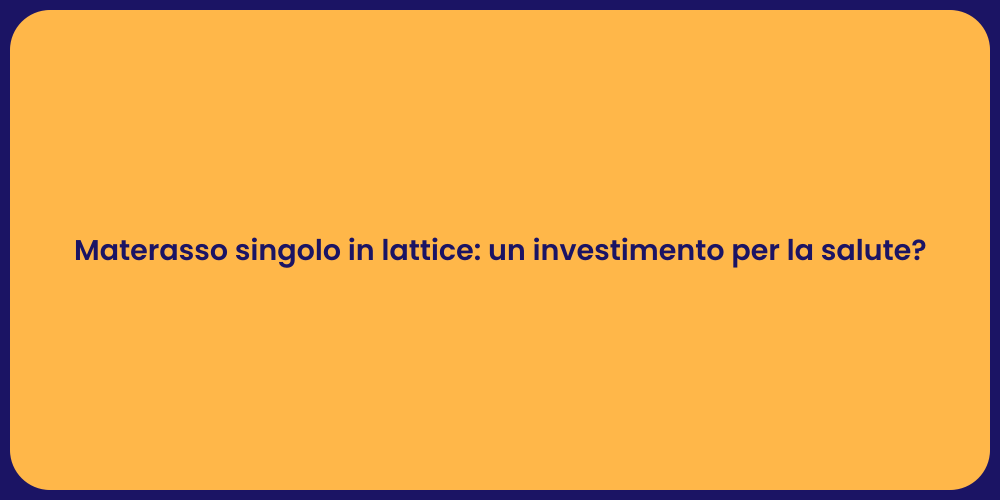 Materasso singolo in lattice: un investimento per la salute?