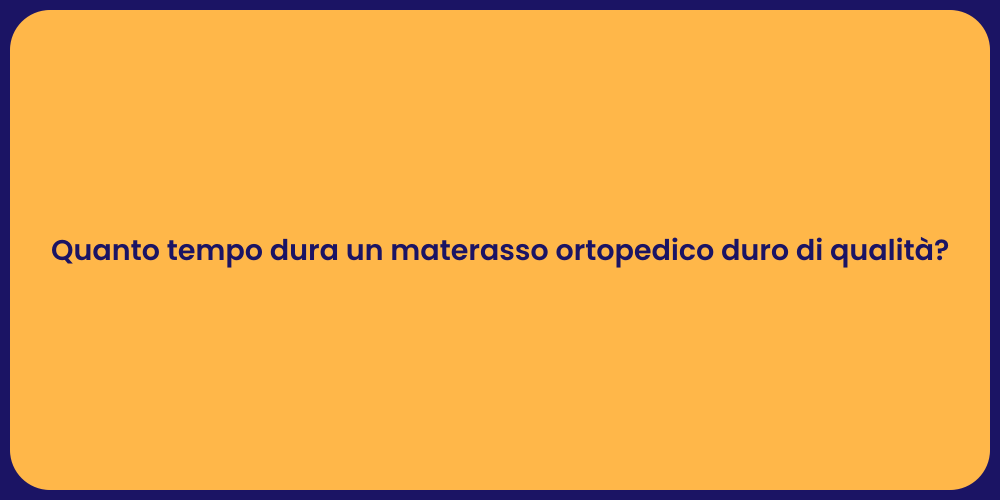 Quanto tempo dura un materasso ortopedico duro di qualità?
