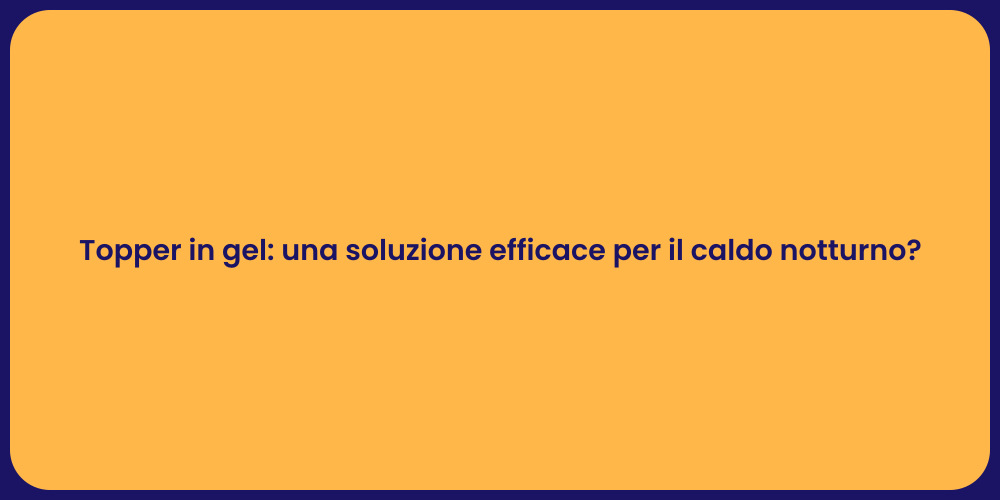 Topper in gel: una soluzione efficace per il caldo notturno?