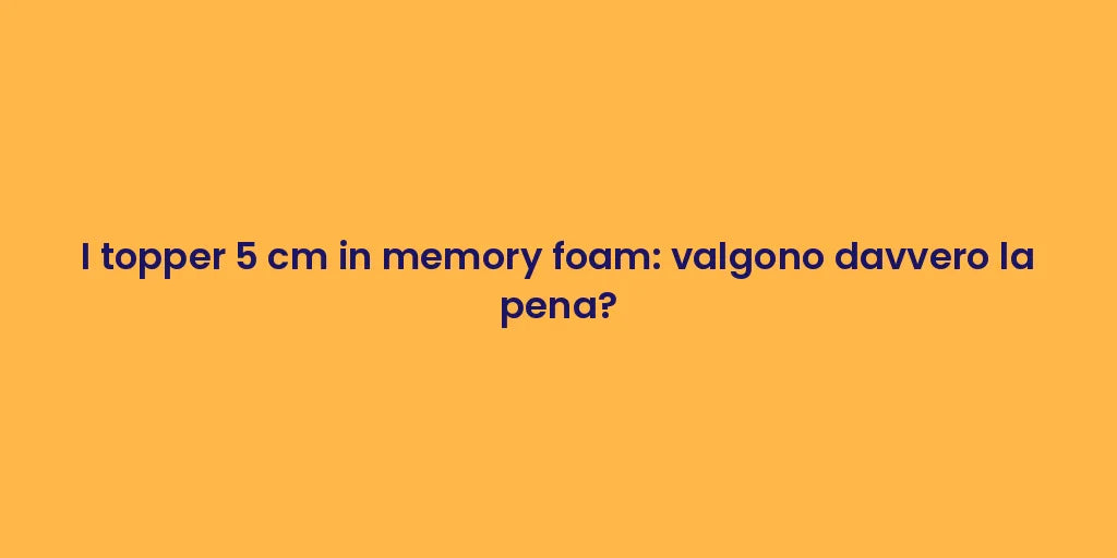 I topper 5 cm in memory foam: valgono davvero la pena?