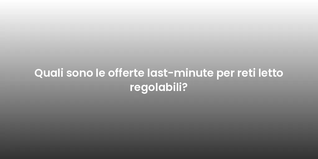 Quali sono le offerte last-minute per reti letto regolabili?
