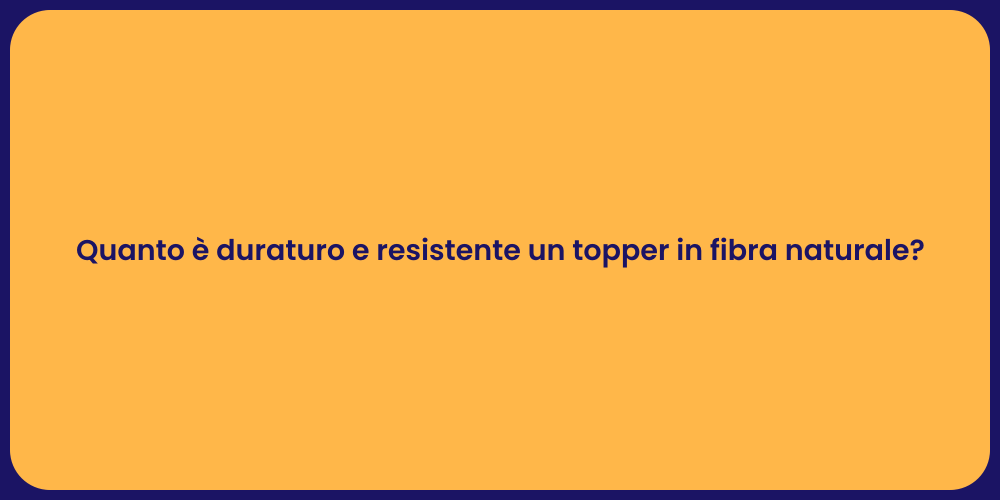 Quanto è duraturo e resistente un topper in fibra naturale?