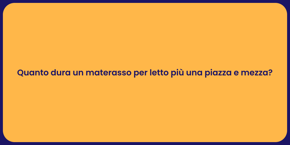 Quanto dura un materasso per letto più una piazza e mezza?
