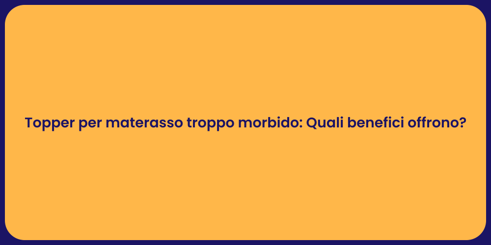 Topper per materasso troppo morbido: Quali benefici offrono?