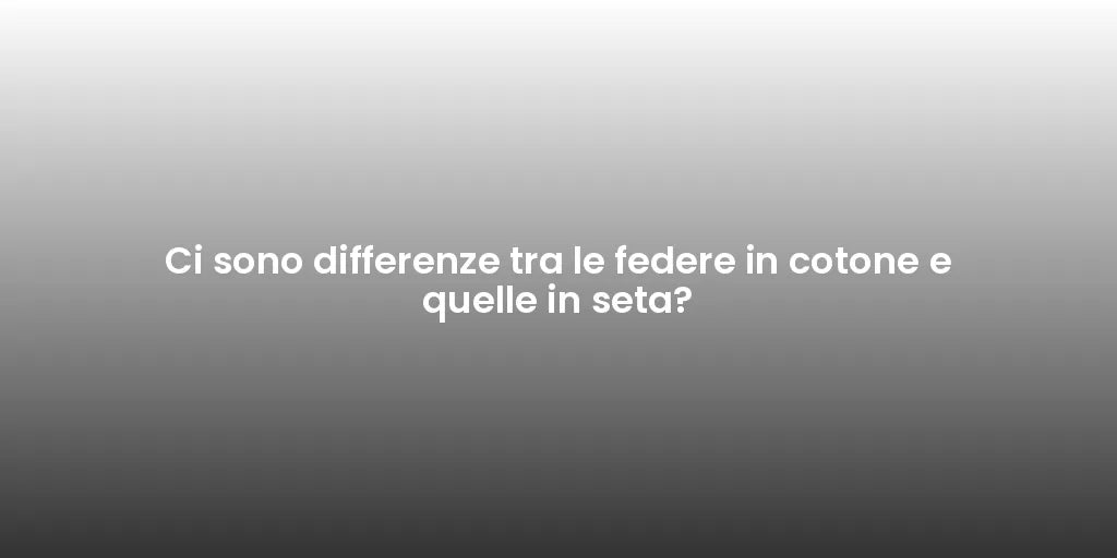 Ci sono differenze tra le federe in cotone e quelle in seta?