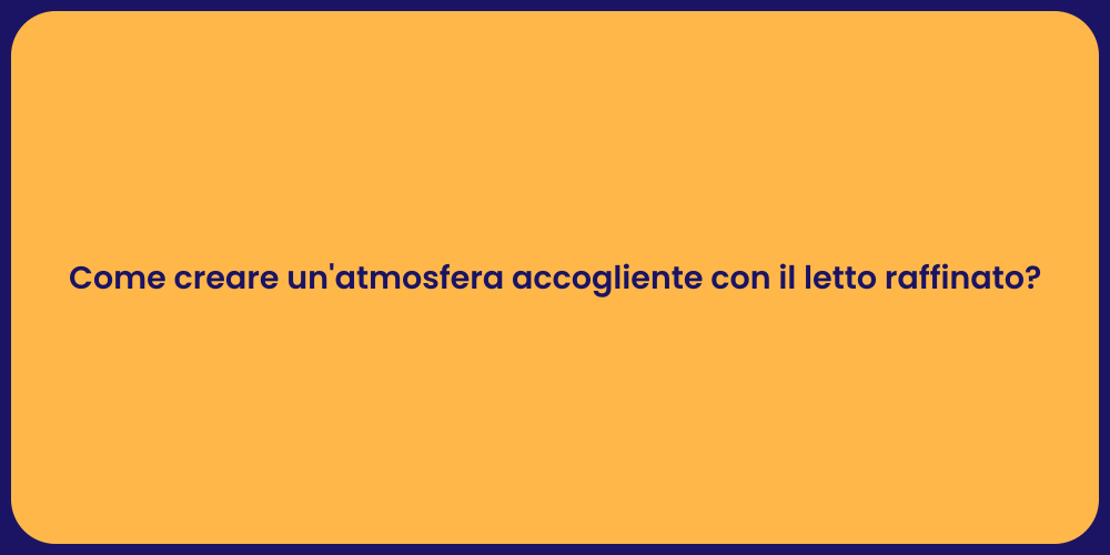 Come creare un'atmosfera accogliente con il letto raffinato?