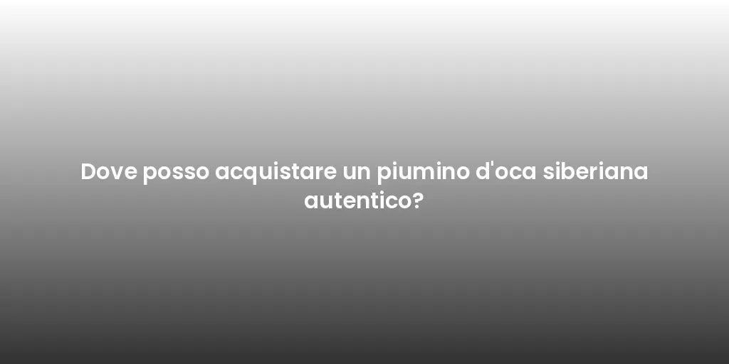 Dove posso acquistare un piumino d'oca siberiana autentico?