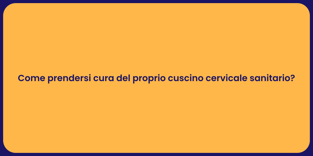 Come prendersi cura del proprio cuscino cervicale sanitario?