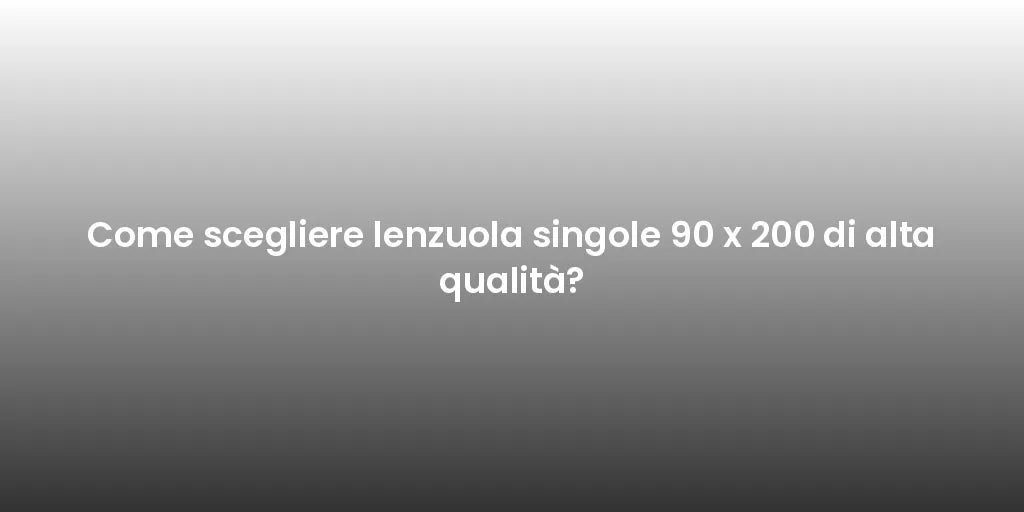 Come scegliere lenzuola singole 90 x 200 di alta qualità?