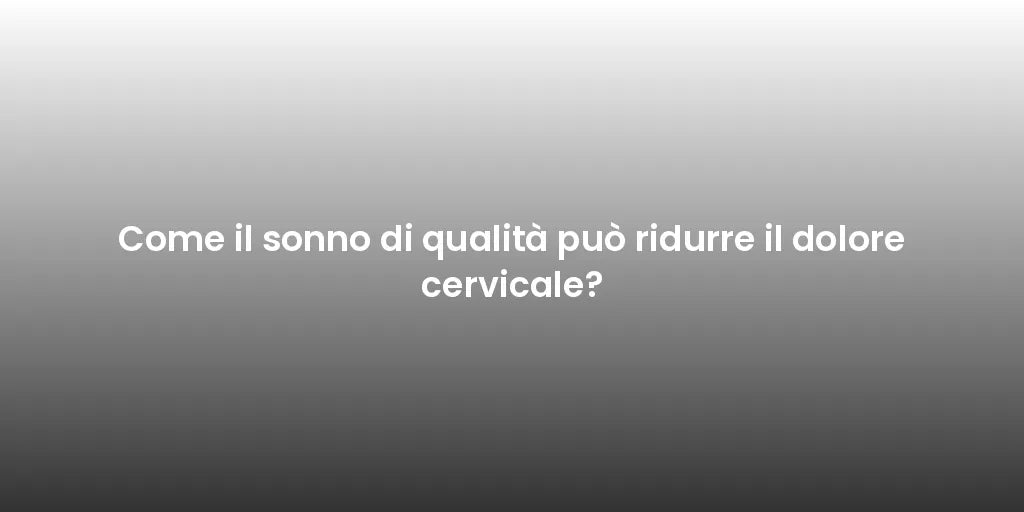 Come il sonno di qualità può ridurre il dolore cervicale?