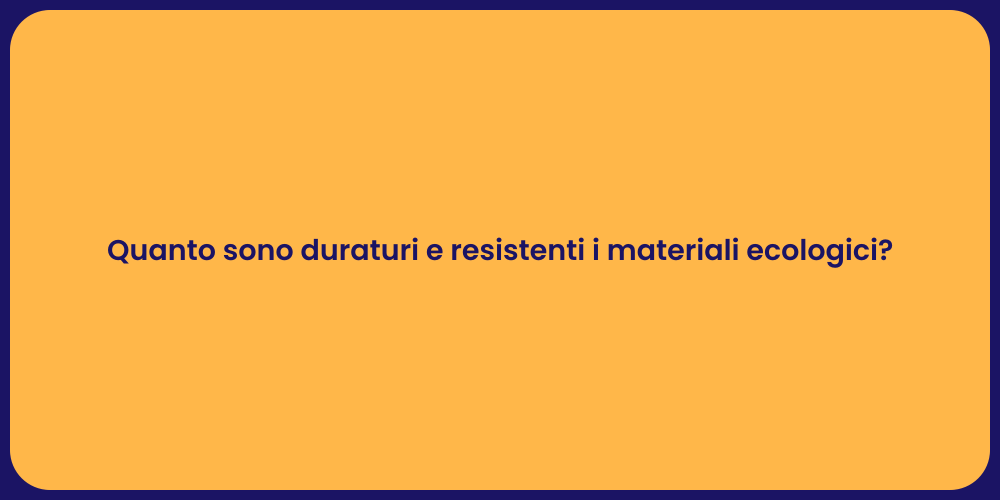 Quanto sono duraturi e resistenti i materiali ecologici?