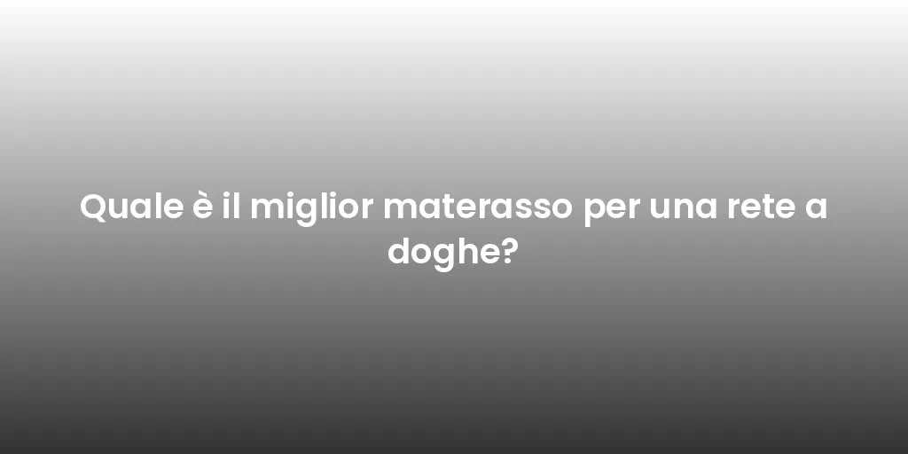 Quale è il miglior materasso per una rete a doghe?