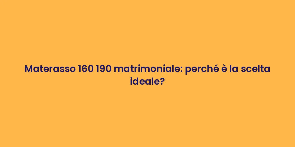 Materasso 160 190 matrimoniale: perché è la scelta ideale?