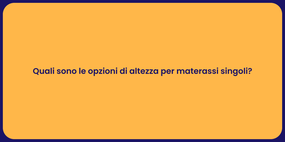 Quali sono le opzioni di altezza per materassi singoli?
