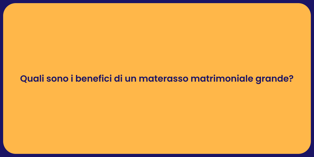 Quali sono i benefici di un materasso matrimoniale grande?