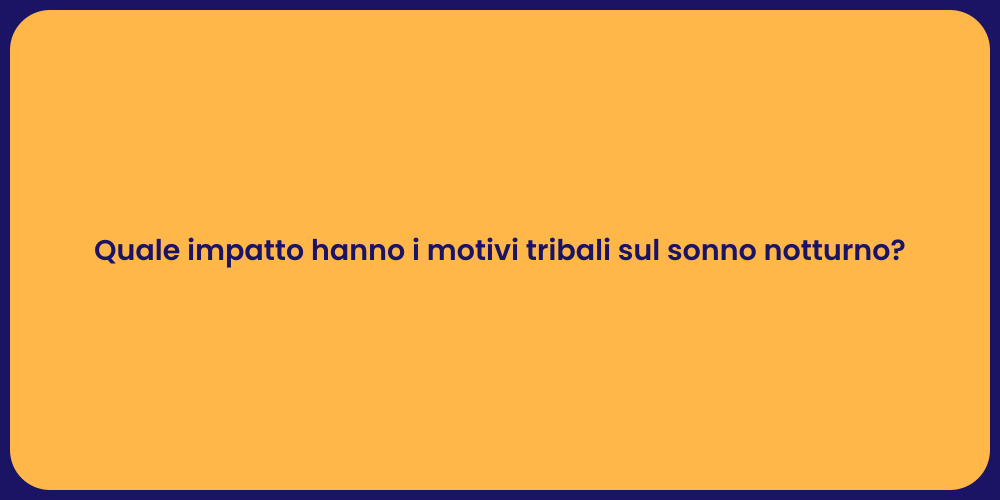 Quale impatto hanno i motivi tribali sul sonno notturno?