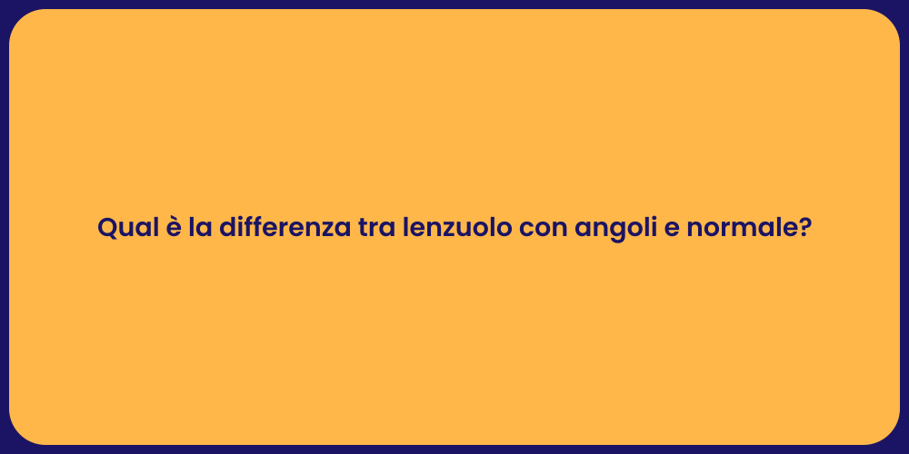 Qual è la differenza tra lenzuolo con angoli e normale?