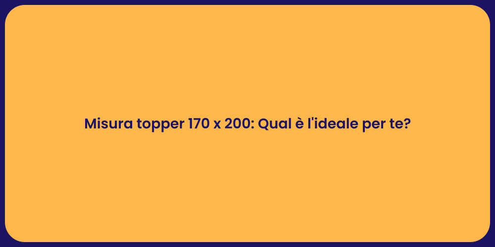 Misura topper 170 x 200: Qual è l'ideale per te?