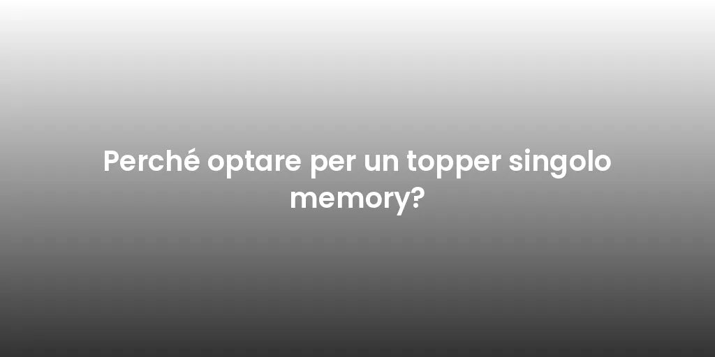 Perché optare per un topper singolo memory?