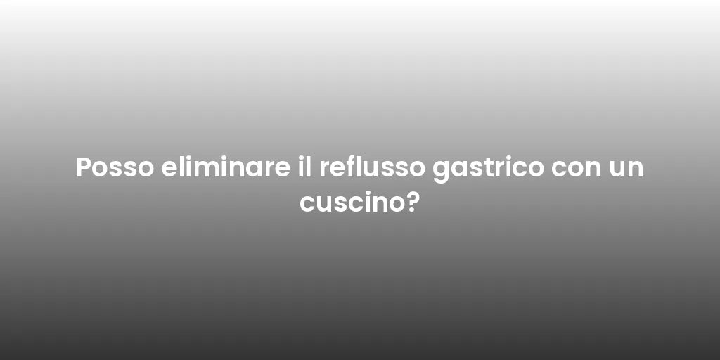 Posso eliminare il reflusso gastrico con un cuscino?