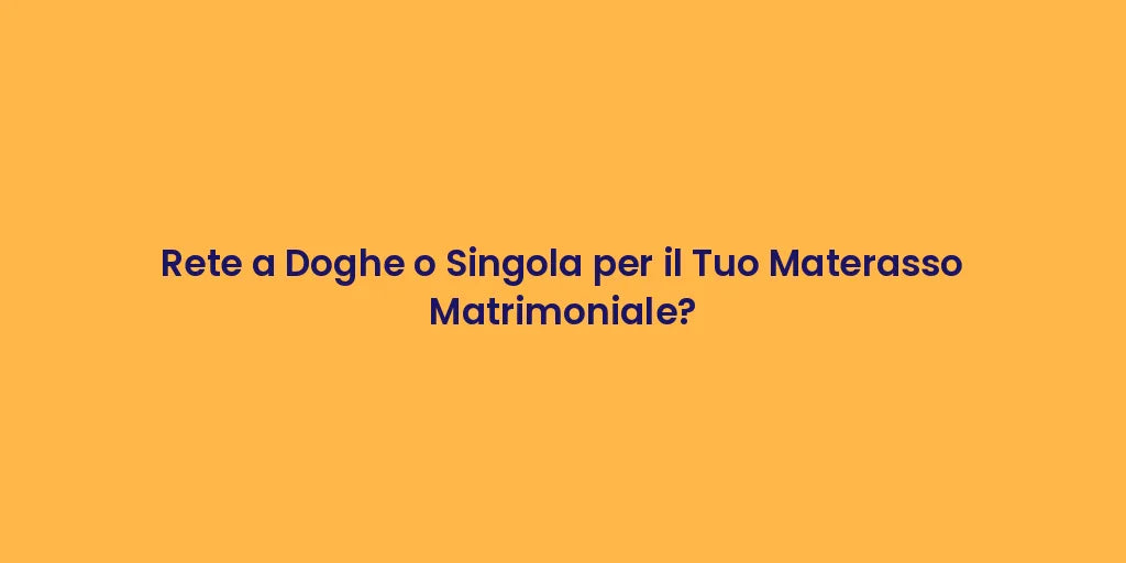 Rete a Doghe o Singola per il Tuo Materasso Matrimoniale?
