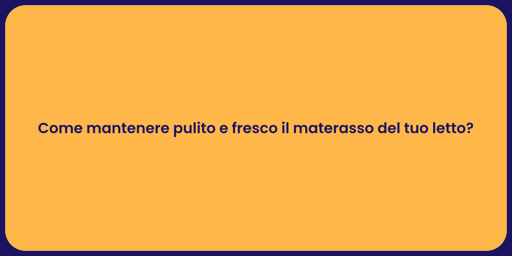Come mantenere pulito e fresco il materasso del tuo letto?