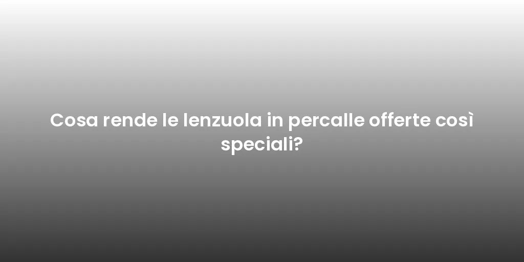 Cosa rende le lenzuola in percalle offerte così speciali?