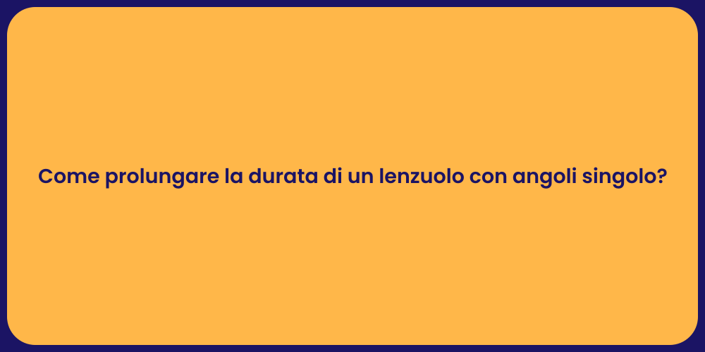 Come prolungare la durata di un lenzuolo con angoli singolo?