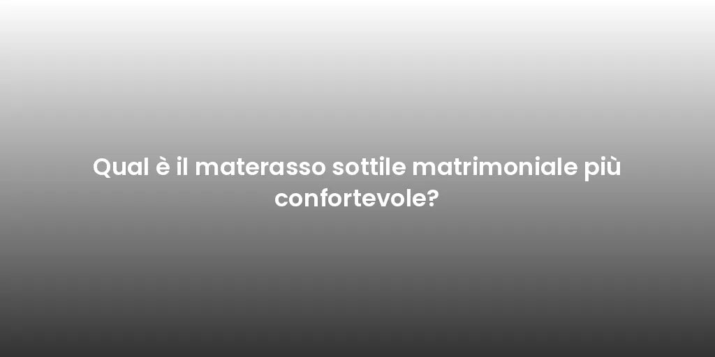 Qual è il materasso sottile matrimoniale più confortevole?