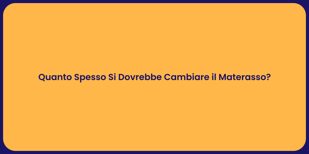 Quanto Spesso Si Dovrebbe Cambiare il Materasso?