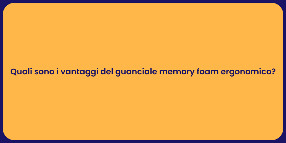 Quali sono i vantaggi del guanciale memory foam ergonomico?
