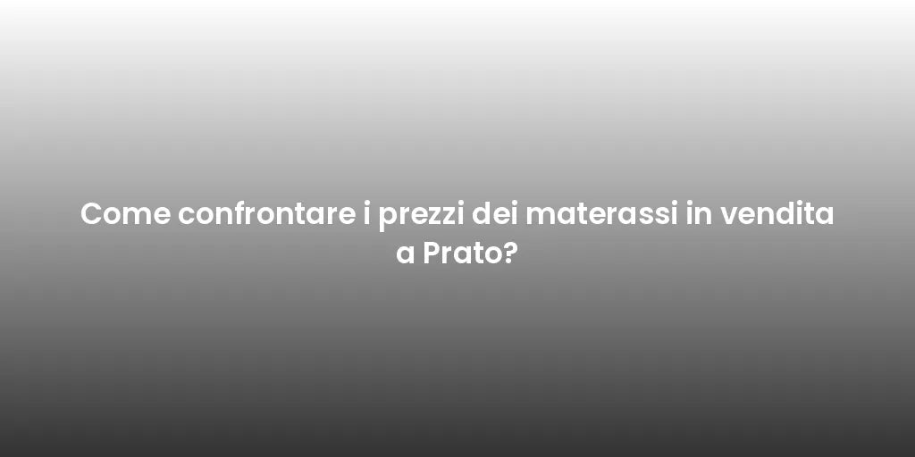 Come confrontare i prezzi dei materassi in vendita a Prato?