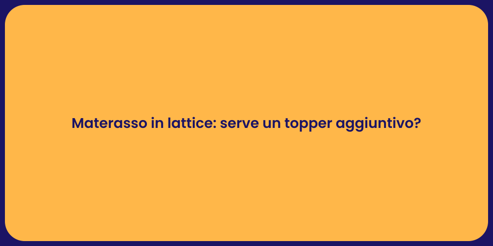 Materasso in lattice: serve un topper aggiuntivo?