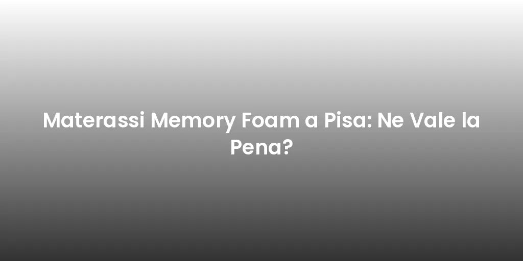 Materassi Memory Foam a Pisa: Ne Vale la Pena?