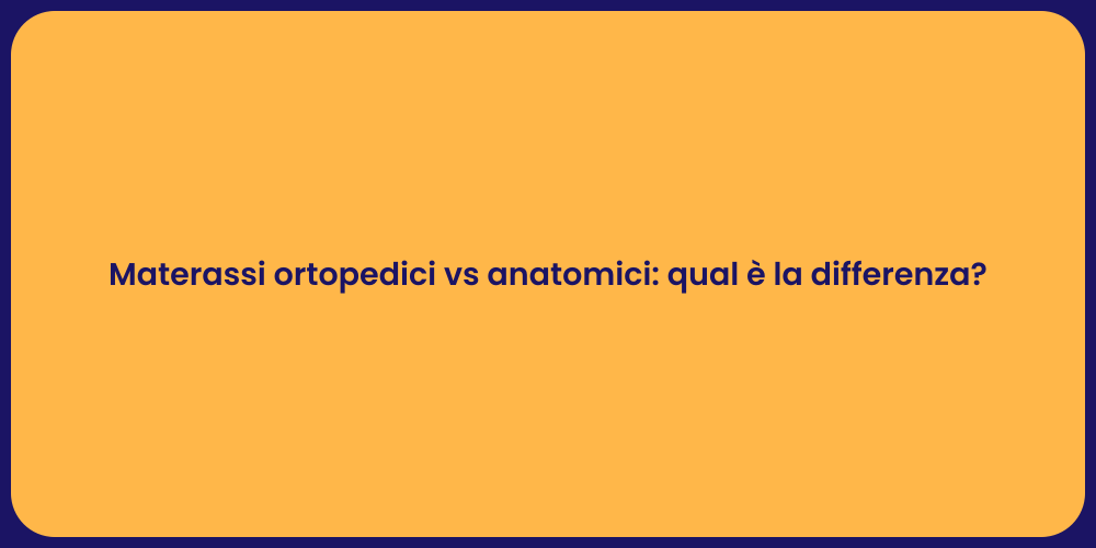 Materassi ortopedici vs anatomici: qual è la differenza?