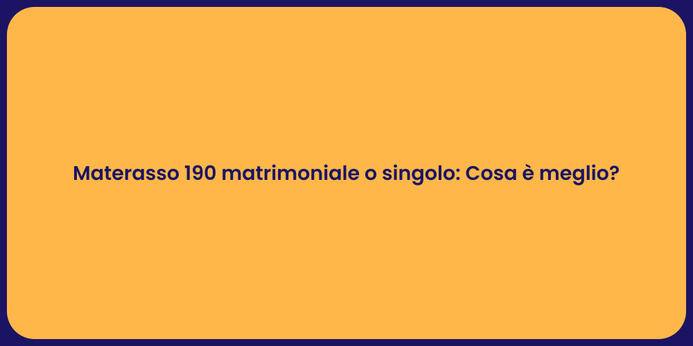 Materasso 190 matrimoniale o singolo: Cosa è meglio?