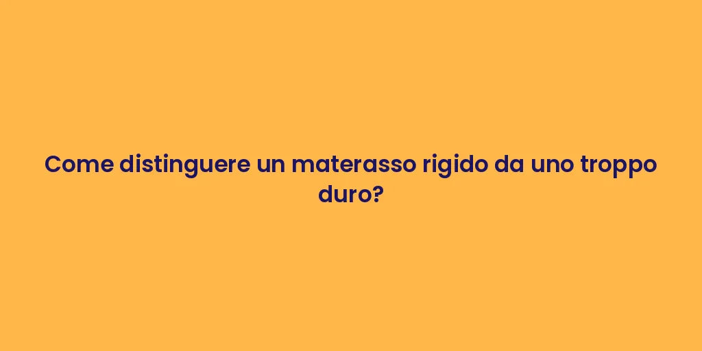 Come distinguere un materasso rigido da uno troppo duro?
