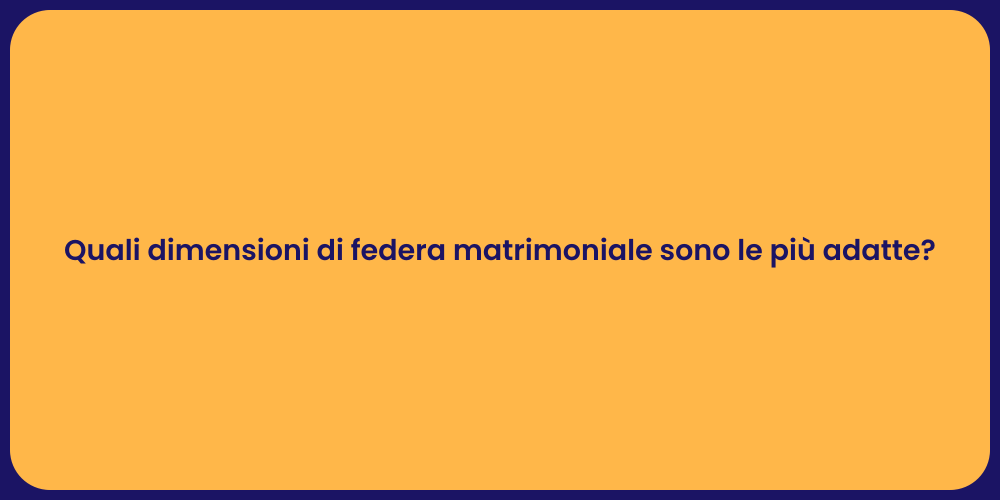 Quali dimensioni di federa matrimoniale sono le più adatte?