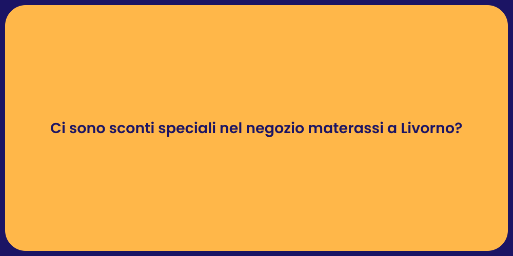 Ci sono sconti speciali nel negozio materassi a Livorno?
