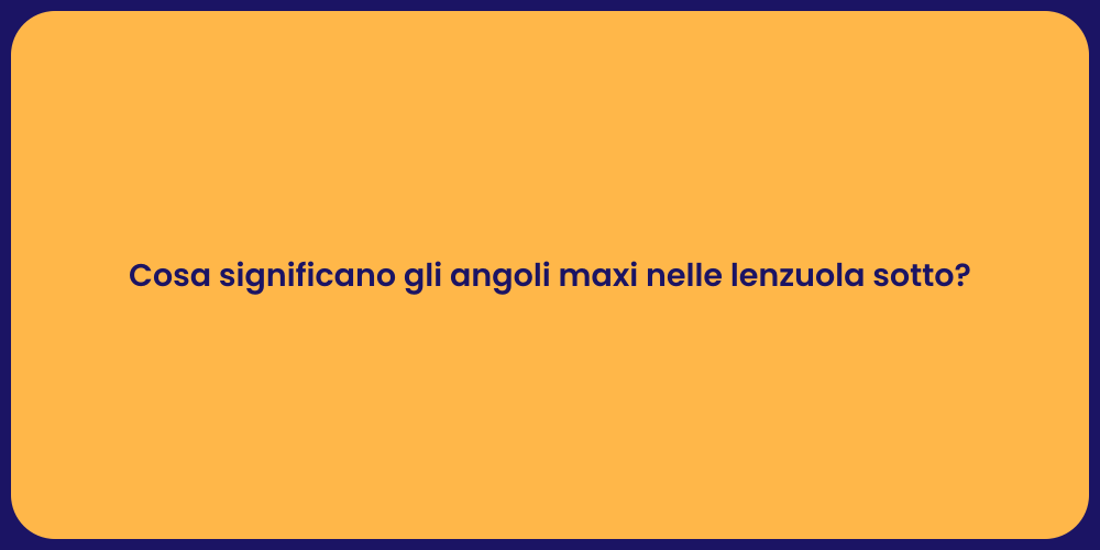 Cosa significano gli angoli maxi nelle lenzuola sotto?