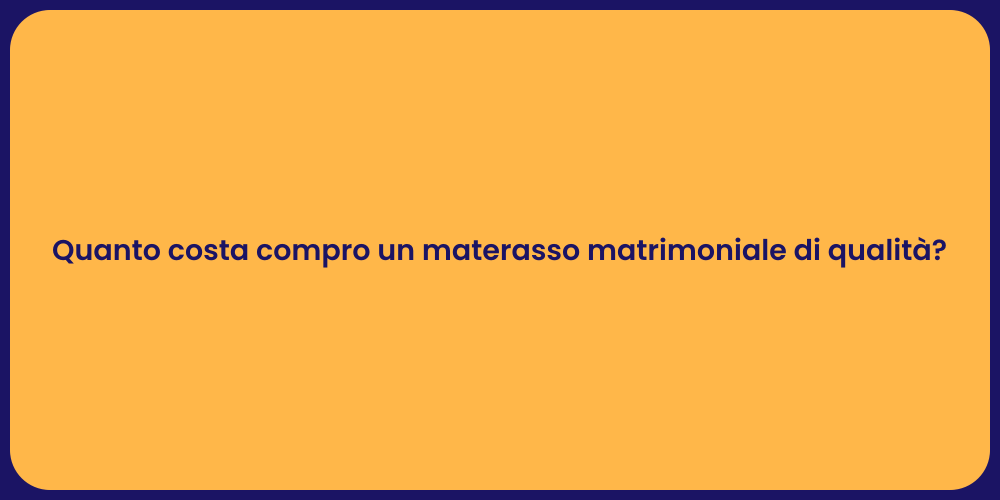 Quanto costa compro un materasso matrimoniale di qualità?