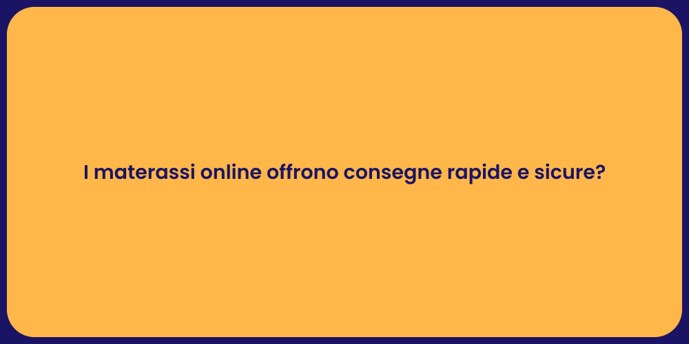 I materassi online offrono consegne rapide e sicure?