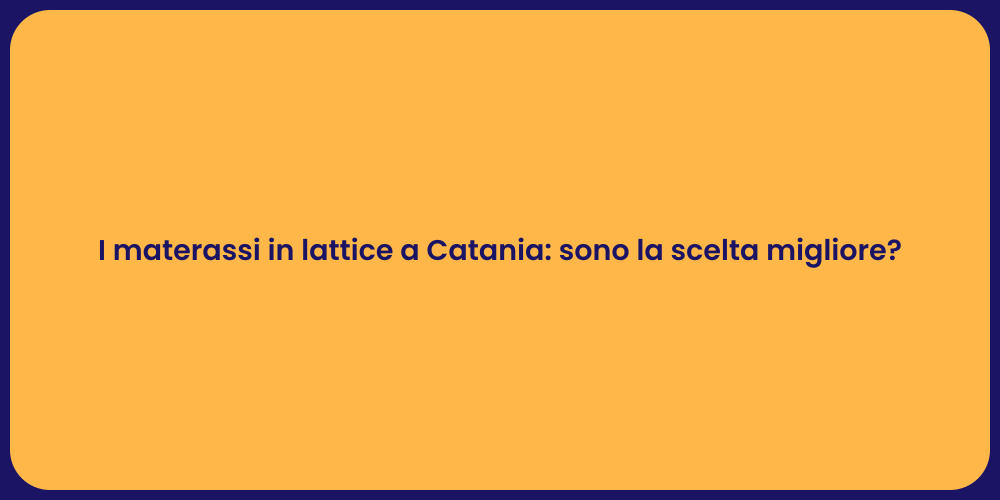 I materassi in lattice a Catania: sono la scelta migliore?