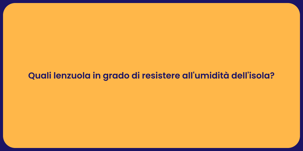 Quali lenzuola in grado di resistere all'umidità dell'isola?